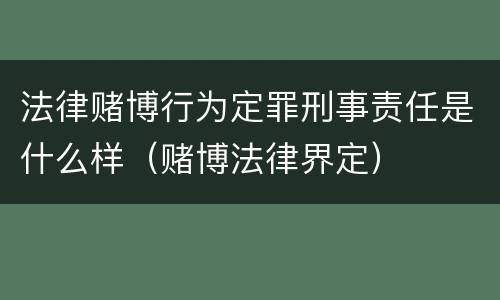 法律赌博行为定罪刑事责任是什么样（赌博法律界定）