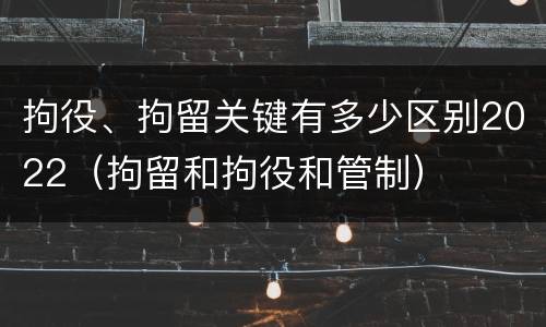 拘役、拘留关键有多少区别2022（拘留和拘役和管制）