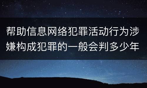 帮助信息网络犯罪活动行为涉嫌构成犯罪的一般会判多少年