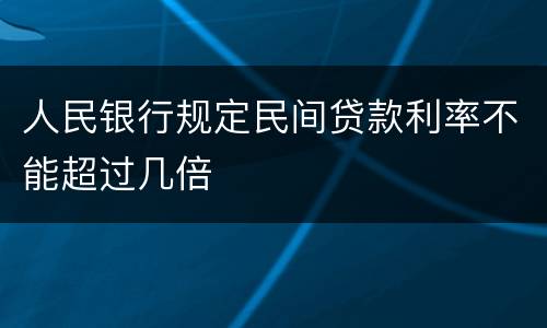人民银行规定民间贷款利率不能超过几倍