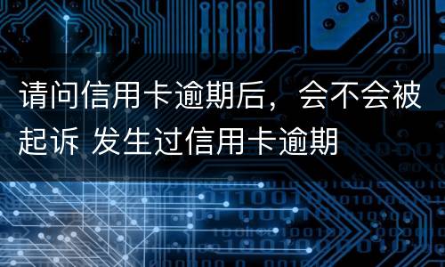 请问信用卡逾期后，会不会被起诉 发生过信用卡逾期