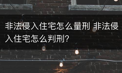 非法侵入住宅怎么量刑 非法侵入住宅怎么判刑?