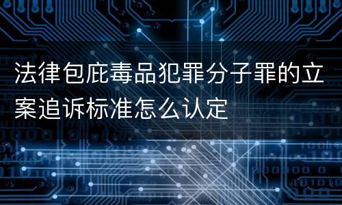 法律包庇毒品犯罪分子罪的立案追诉标准怎么认定