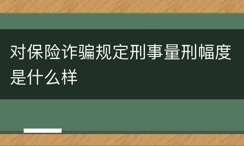对保险诈骗规定刑事量刑幅度是什么样