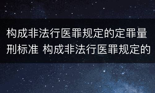 构成非法行医罪规定的定罪量刑标准 构成非法行医罪规定的定罪量刑标准是什么