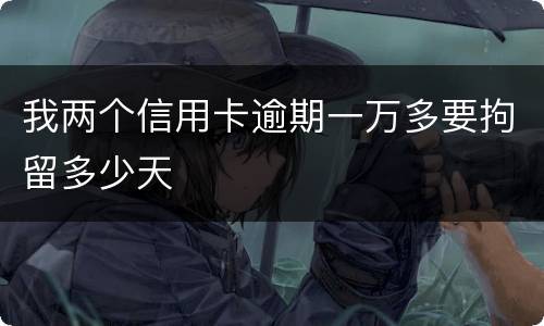 我两个信用卡逾期一万多要拘留多少天
