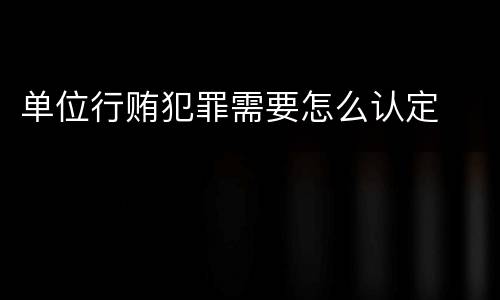 单位行贿犯罪需要怎么认定