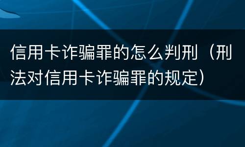 信用卡诈骗罪的怎么判刑（刑法对信用卡诈骗罪的规定）