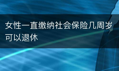 女性一直缴纳社会保险几周岁可以退休