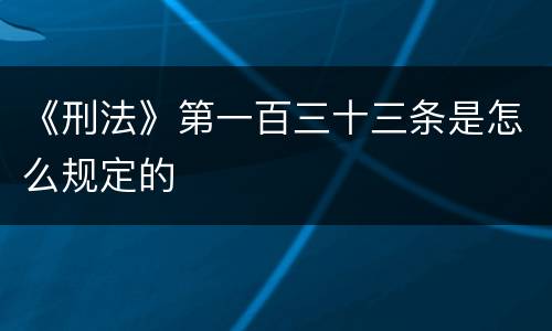 《刑法》第一百三十三条是怎么规定的
