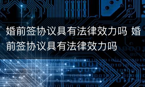 婚前签协议具有法律效力吗 婚前签协议具有法律效力吗