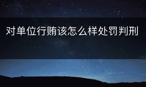 对单位行贿该怎么样处罚判刑