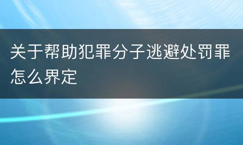 关于帮助犯罪分子逃避处罚罪怎么界定