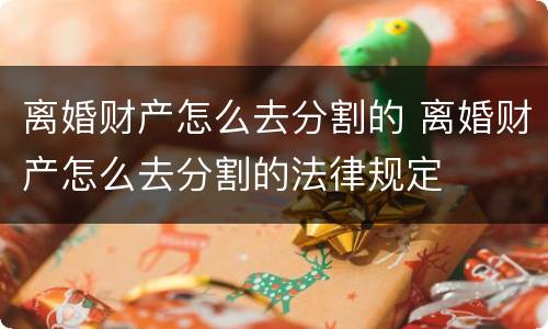 离婚财产怎么去分割的 离婚财产怎么去分割的法律规定