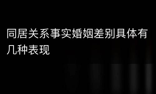 同居关系事实婚姻差别具体有几种表现