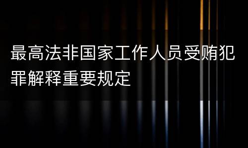 最高法非国家工作人员受贿犯罪解释重要规定