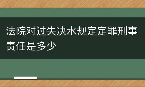 法院对过失决水规定定罪刑事责任是多少