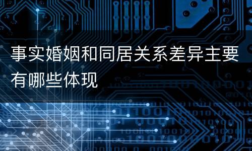 事实婚姻和同居关系差异主要有哪些体现