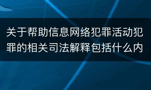关于帮助信息网络犯罪活动犯罪的相关司法解释包括什么内容