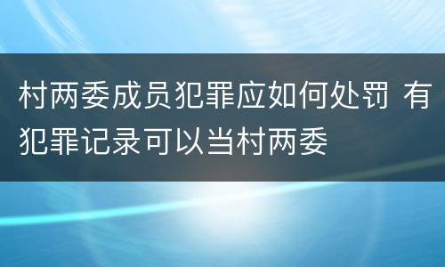 村两委成员犯罪应如何处罚 有犯罪记录可以当村两委