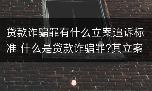 贷款诈骗罪有什么立案追诉标准 什么是贷款诈骗罪?其立案追诉标准是什么?