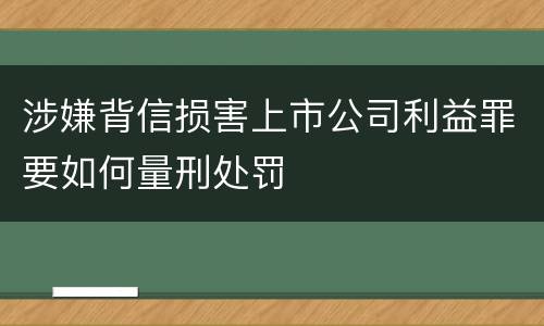 涉嫌背信损害上市公司利益罪要如何量刑处罚