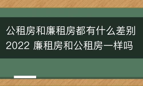 公租房和廉租房都有什么差别2022 廉租房和公租房一样吗