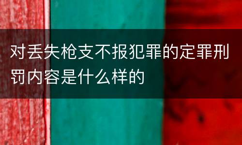 对丢失枪支不报犯罪的定罪刑罚内容是什么样的