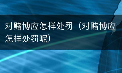 对赌博应怎样处罚（对赌博应怎样处罚呢）