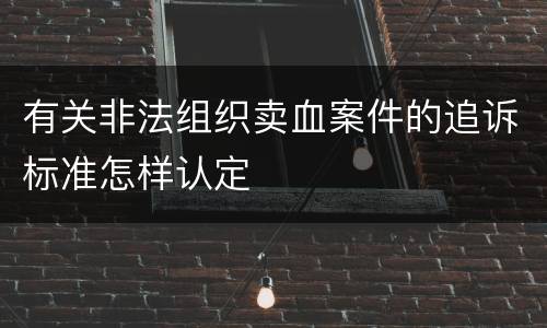 有关非法组织卖血案件的追诉标准怎样认定