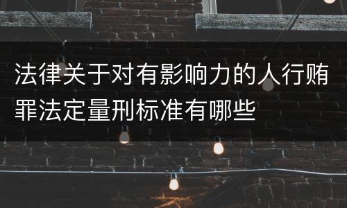 法律关于对有影响力的人行贿罪法定量刑标准有哪些