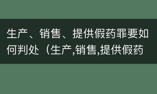 生产、销售、提供假药罪要如何判处（生产,销售,提供假药罪要如何判处罚款）