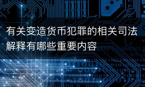 有关变造货币犯罪的相关司法解释有哪些重要内容