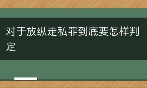 对于放纵走私罪到底要怎样判定