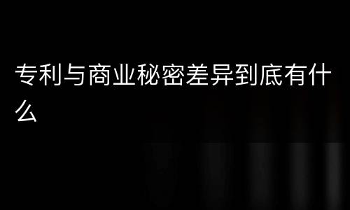 专利与商业秘密差异到底有什么