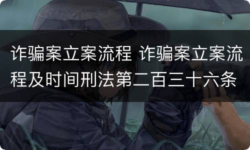诈骗案立案流程 诈骗案立案流程及时间刑法第二百三十六条