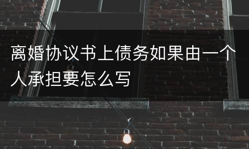 离婚协议书上债务如果由一个人承担要怎么写