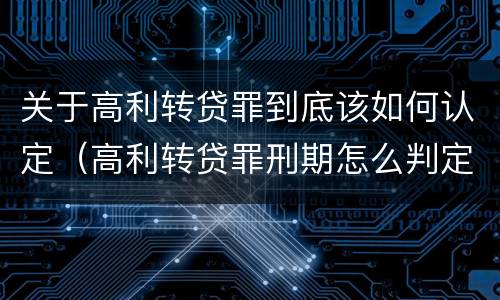 关于高利转贷罪到底该如何认定（高利转贷罪刑期怎么判定的）