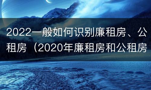 2022一般如何识别廉租房、公租房（2020年廉租房和公租房的区别）