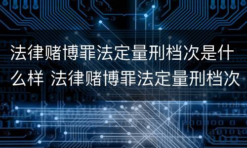 法律赌博罪法定量刑档次是什么样 法律赌博罪法定量刑档次是什么样子的