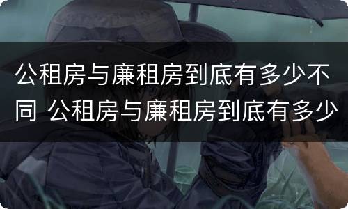 公租房与廉租房到底有多少不同 公租房与廉租房到底有多少不同呢