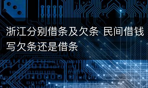 浙江分别借条及欠条 民间借钱写欠条还是借条