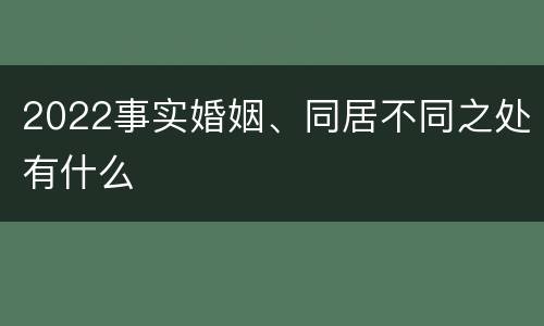 2022事实婚姻、同居不同之处有什么