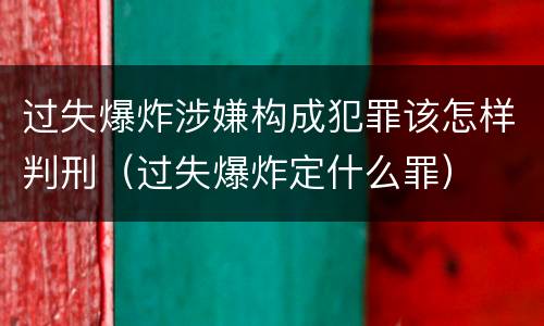 过失爆炸涉嫌构成犯罪该怎样判刑（过失爆炸定什么罪）