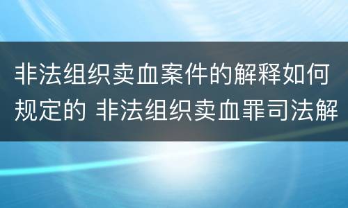 非法组织卖血案件的解释如何规定的 非法组织卖血罪司法解释