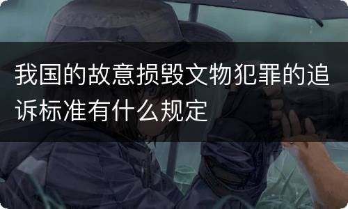 我国的故意损毁文物犯罪的追诉标准有什么规定