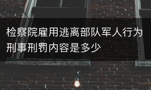 检察院雇用逃离部队军人行为刑事刑罚内容是多少