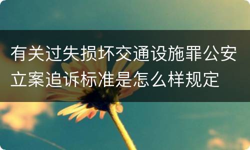 有关过失损坏交通设施罪公安立案追诉标准是怎么样规定