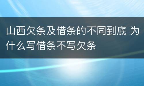 山西欠条及借条的不同到底 为什么写借条不写欠条