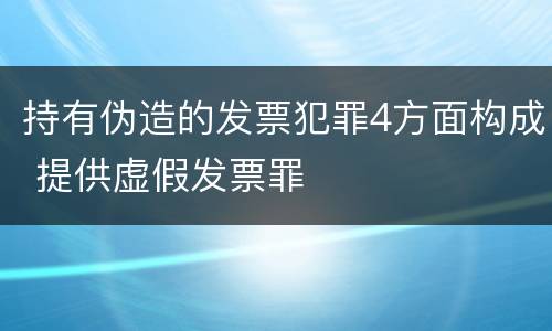 持有伪造的发票犯罪4方面构成 提供虚假发票罪